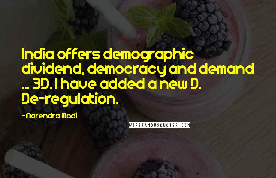 Narendra Modi Quotes: India offers demographic dividend, democracy and demand ... 3D. I have added a new D. De-regulation.