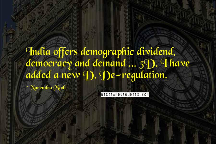 Narendra Modi Quotes: India offers demographic dividend, democracy and demand ... 3D. I have added a new D. De-regulation.