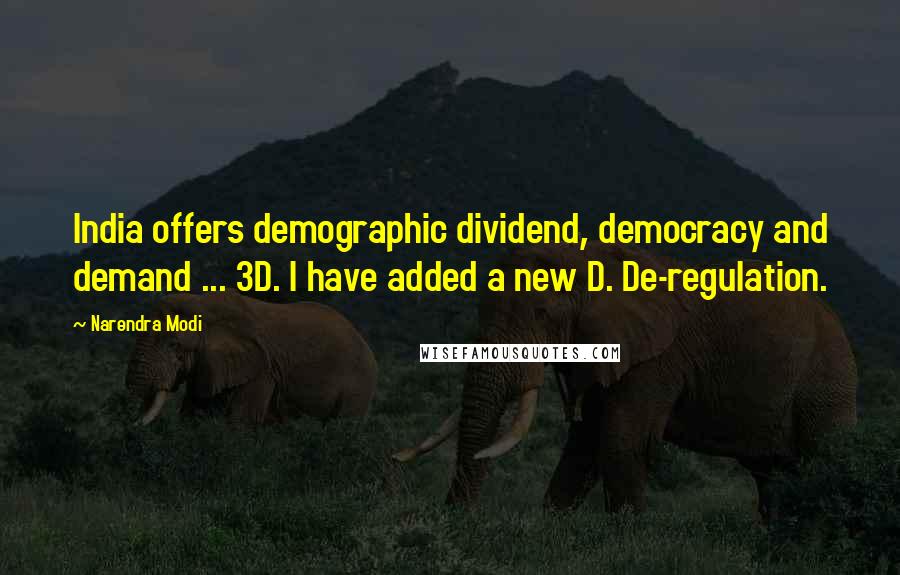Narendra Modi Quotes: India offers demographic dividend, democracy and demand ... 3D. I have added a new D. De-regulation.