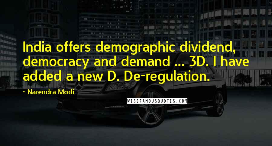 Narendra Modi Quotes: India offers demographic dividend, democracy and demand ... 3D. I have added a new D. De-regulation.