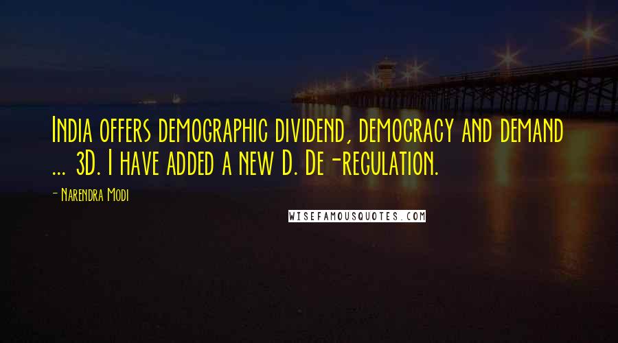 Narendra Modi Quotes: India offers demographic dividend, democracy and demand ... 3D. I have added a new D. De-regulation.