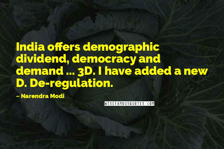Narendra Modi Quotes: India offers demographic dividend, democracy and demand ... 3D. I have added a new D. De-regulation.