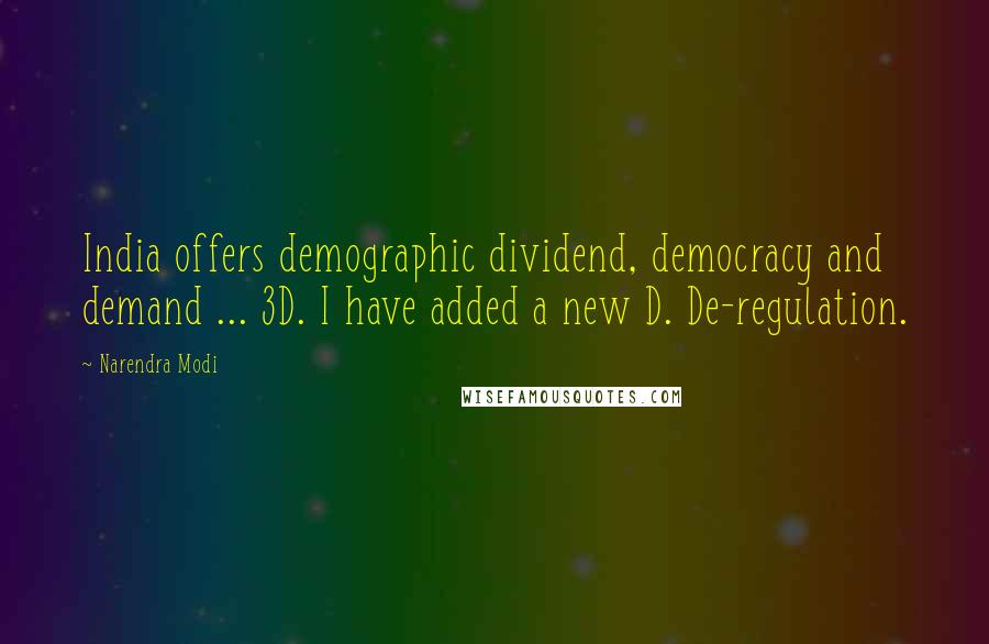 Narendra Modi Quotes: India offers demographic dividend, democracy and demand ... 3D. I have added a new D. De-regulation.