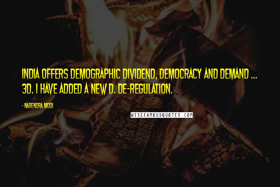 Narendra Modi Quotes: India offers demographic dividend, democracy and demand ... 3D. I have added a new D. De-regulation.