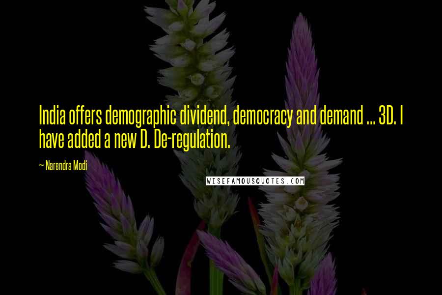 Narendra Modi Quotes: India offers demographic dividend, democracy and demand ... 3D. I have added a new D. De-regulation.