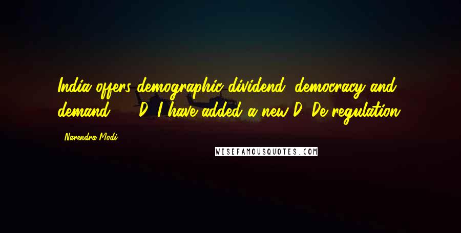 Narendra Modi Quotes: India offers demographic dividend, democracy and demand ... 3D. I have added a new D. De-regulation.