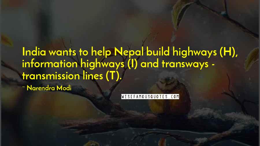 Narendra Modi Quotes: India wants to help Nepal build highways (H), information highways (I) and transways - transmission lines (T).
