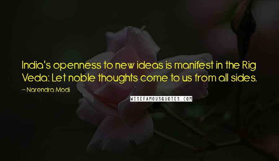 Narendra Modi Quotes: India's openness to new ideas is manifest in the Rig Veda: Let noble thoughts come to us from all sides.