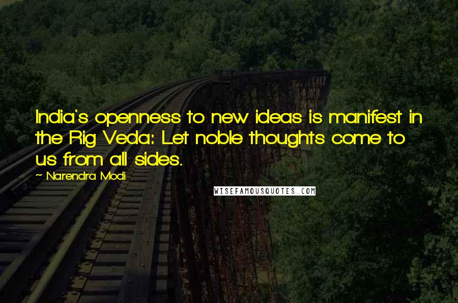 Narendra Modi Quotes: India's openness to new ideas is manifest in the Rig Veda: Let noble thoughts come to us from all sides.