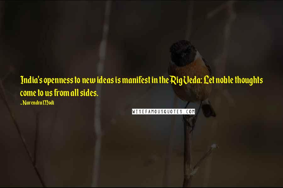 Narendra Modi Quotes: India's openness to new ideas is manifest in the Rig Veda: Let noble thoughts come to us from all sides.