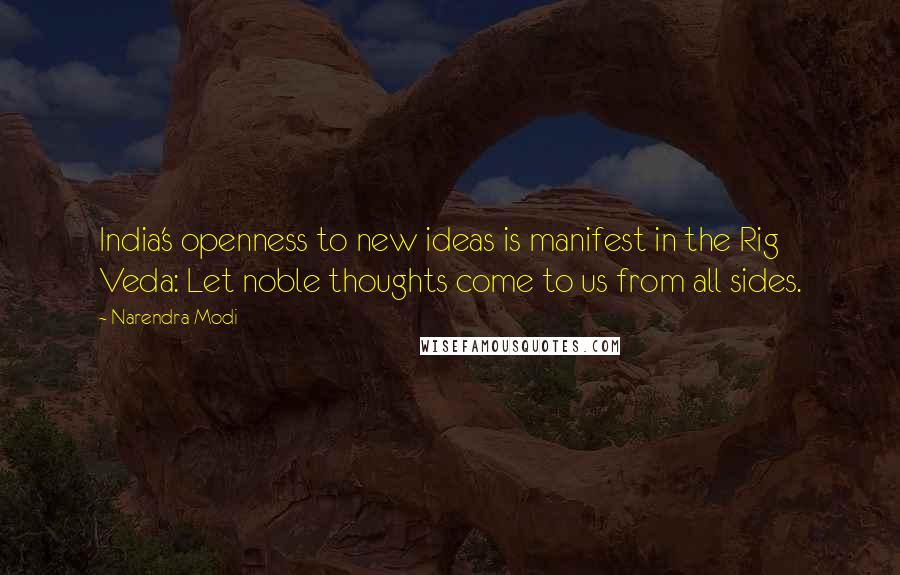 Narendra Modi Quotes: India's openness to new ideas is manifest in the Rig Veda: Let noble thoughts come to us from all sides.