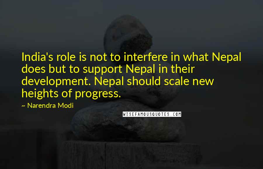 Narendra Modi Quotes: India's role is not to interfere in what Nepal does but to support Nepal in their development. Nepal should scale new heights of progress.