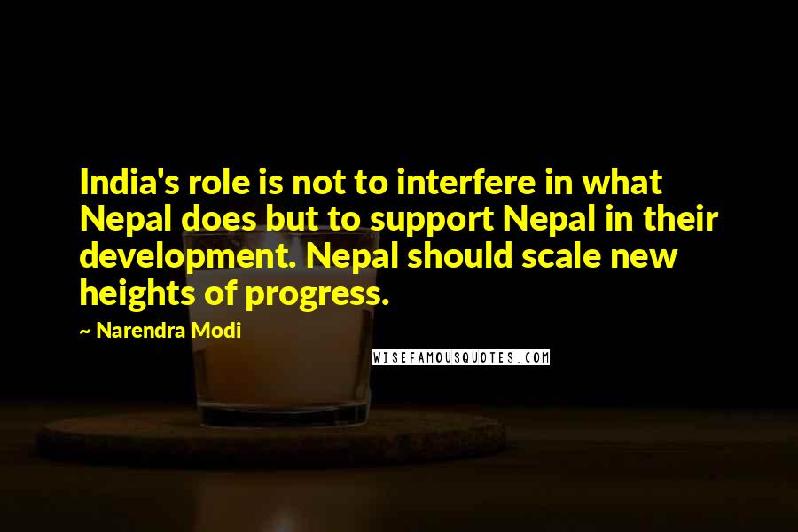 Narendra Modi Quotes: India's role is not to interfere in what Nepal does but to support Nepal in their development. Nepal should scale new heights of progress.