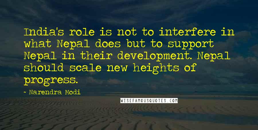 Narendra Modi Quotes: India's role is not to interfere in what Nepal does but to support Nepal in their development. Nepal should scale new heights of progress.