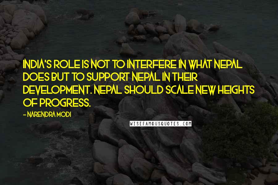 Narendra Modi Quotes: India's role is not to interfere in what Nepal does but to support Nepal in their development. Nepal should scale new heights of progress.