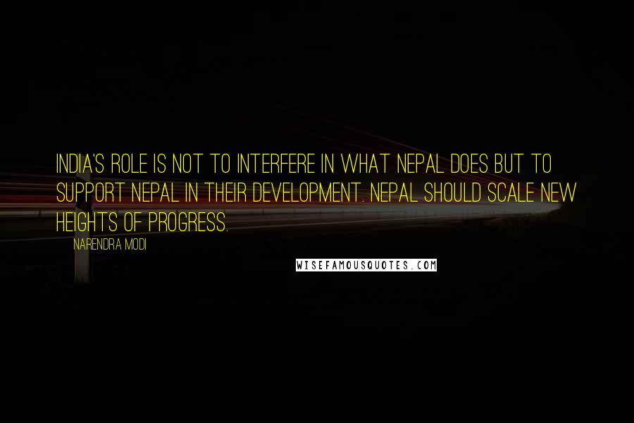 Narendra Modi Quotes: India's role is not to interfere in what Nepal does but to support Nepal in their development. Nepal should scale new heights of progress.