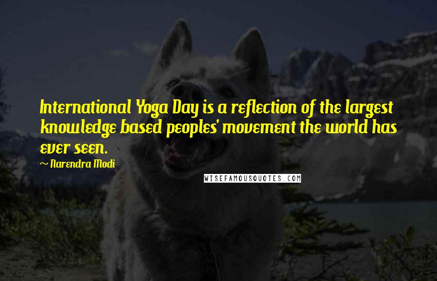 Narendra Modi Quotes: International Yoga Day is a reflection of the largest knowledge based peoples' movement the world has ever seen.