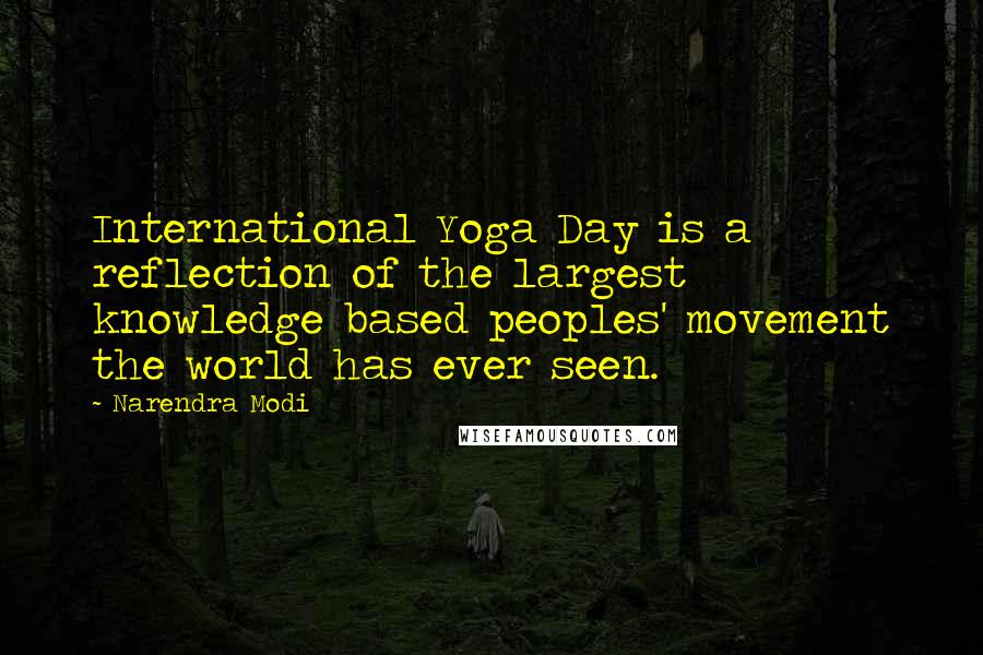 Narendra Modi Quotes: International Yoga Day is a reflection of the largest knowledge based peoples' movement the world has ever seen.
