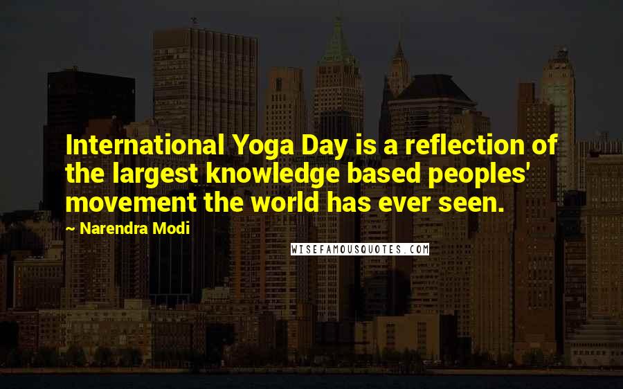 Narendra Modi Quotes: International Yoga Day is a reflection of the largest knowledge based peoples' movement the world has ever seen.