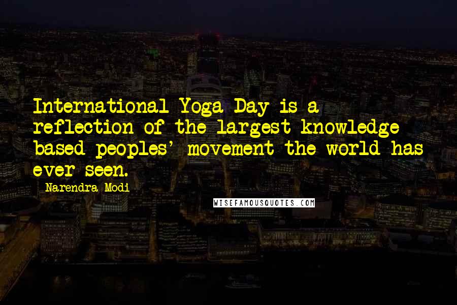 Narendra Modi Quotes: International Yoga Day is a reflection of the largest knowledge based peoples' movement the world has ever seen.