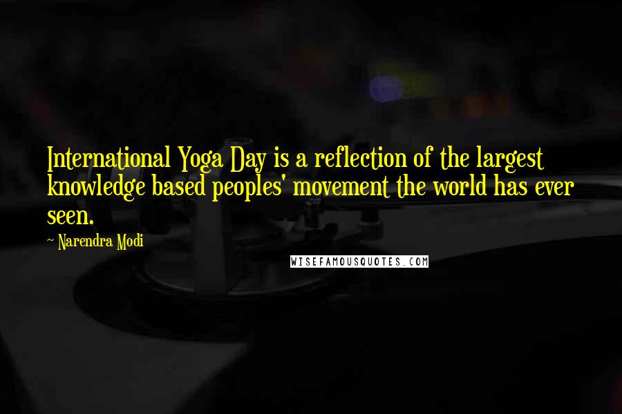 Narendra Modi Quotes: International Yoga Day is a reflection of the largest knowledge based peoples' movement the world has ever seen.