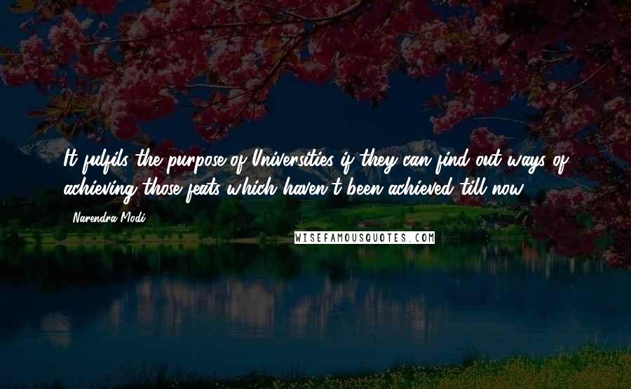 Narendra Modi Quotes: It fulfils the purpose of Universities if they can find out ways of achieving those feats which haven't been achieved till now.