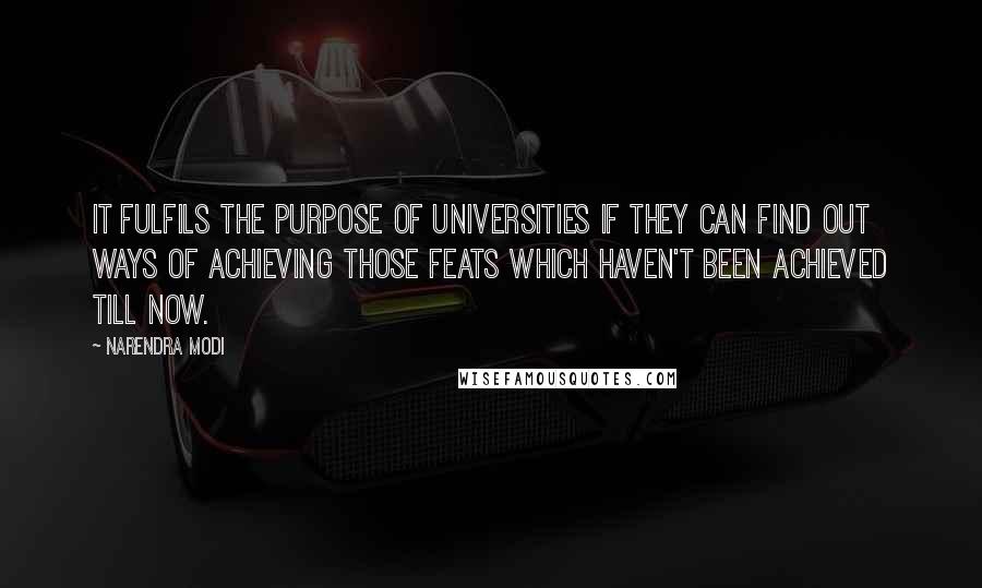 Narendra Modi Quotes: It fulfils the purpose of Universities if they can find out ways of achieving those feats which haven't been achieved till now.