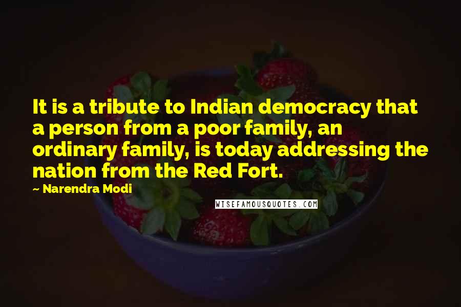 Narendra Modi Quotes: It is a tribute to Indian democracy that a person from a poor family, an ordinary family, is today addressing the nation from the Red Fort.