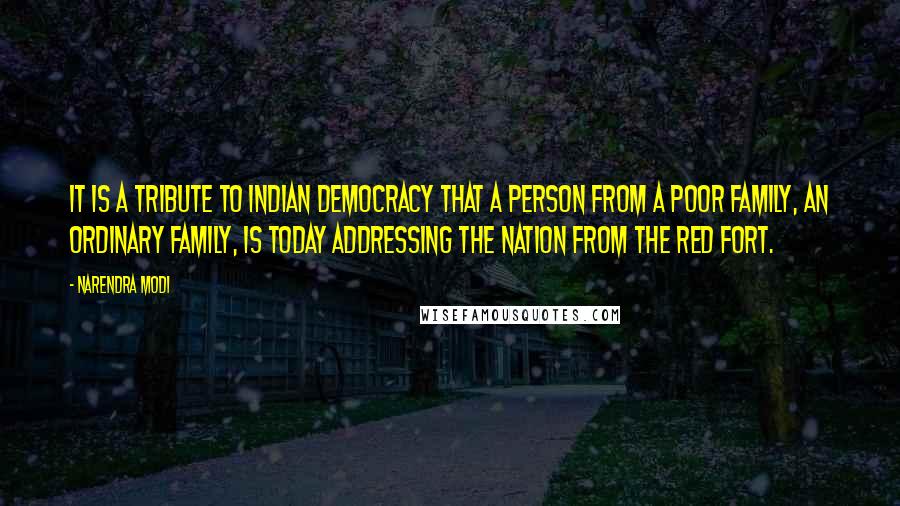 Narendra Modi Quotes: It is a tribute to Indian democracy that a person from a poor family, an ordinary family, is today addressing the nation from the Red Fort.