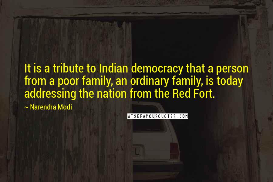 Narendra Modi Quotes: It is a tribute to Indian democracy that a person from a poor family, an ordinary family, is today addressing the nation from the Red Fort.