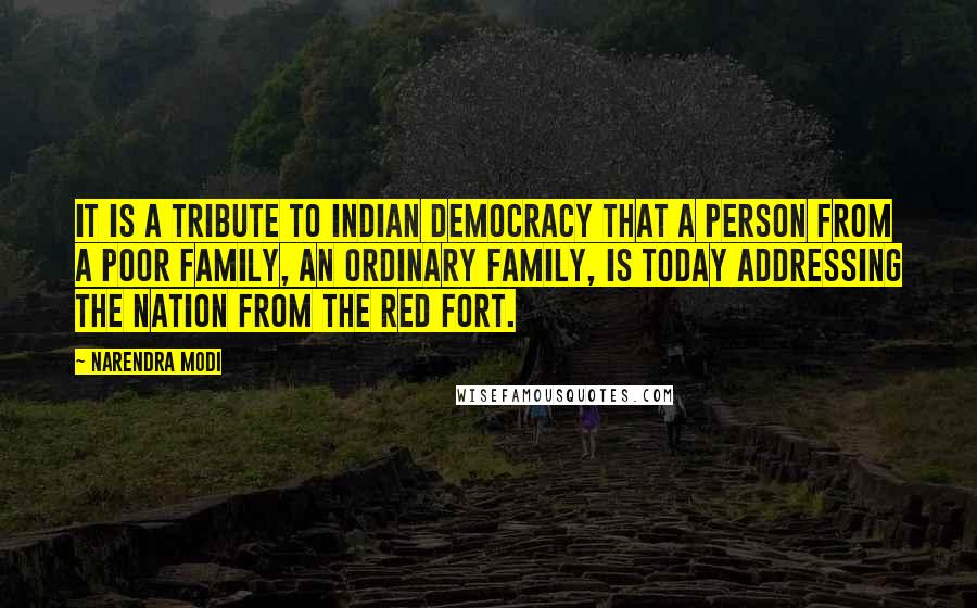 Narendra Modi Quotes: It is a tribute to Indian democracy that a person from a poor family, an ordinary family, is today addressing the nation from the Red Fort.