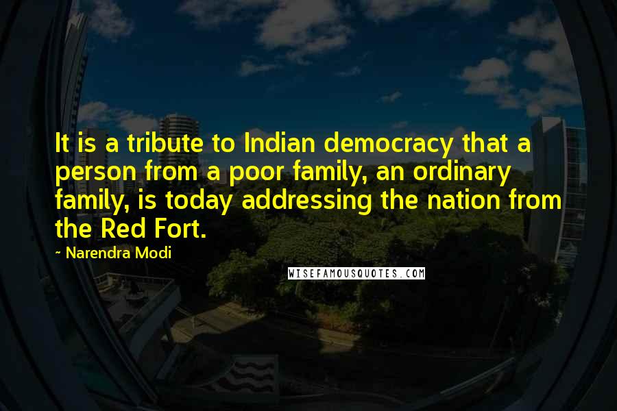 Narendra Modi Quotes: It is a tribute to Indian democracy that a person from a poor family, an ordinary family, is today addressing the nation from the Red Fort.