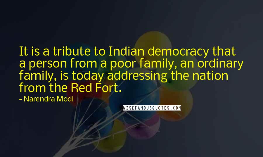 Narendra Modi Quotes: It is a tribute to Indian democracy that a person from a poor family, an ordinary family, is today addressing the nation from the Red Fort.