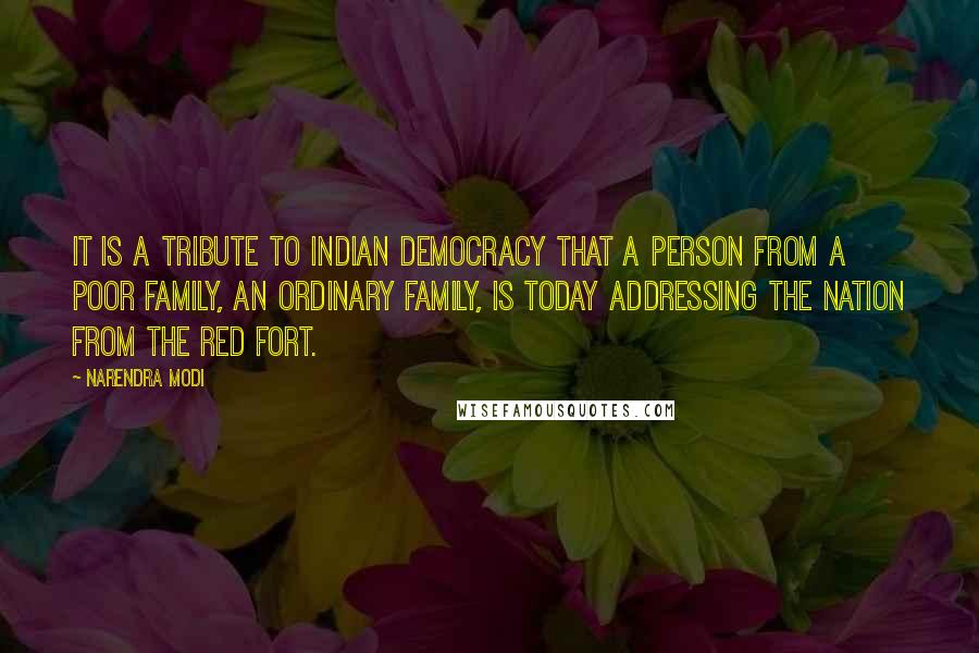 Narendra Modi Quotes: It is a tribute to Indian democracy that a person from a poor family, an ordinary family, is today addressing the nation from the Red Fort.