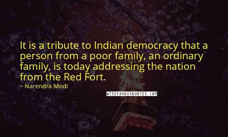 Narendra Modi Quotes: It is a tribute to Indian democracy that a person from a poor family, an ordinary family, is today addressing the nation from the Red Fort.