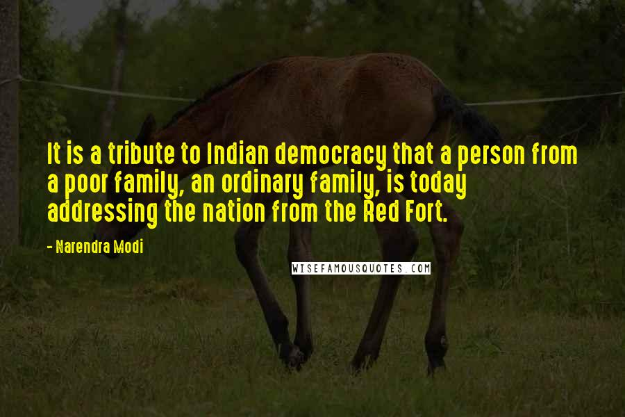 Narendra Modi Quotes: It is a tribute to Indian democracy that a person from a poor family, an ordinary family, is today addressing the nation from the Red Fort.