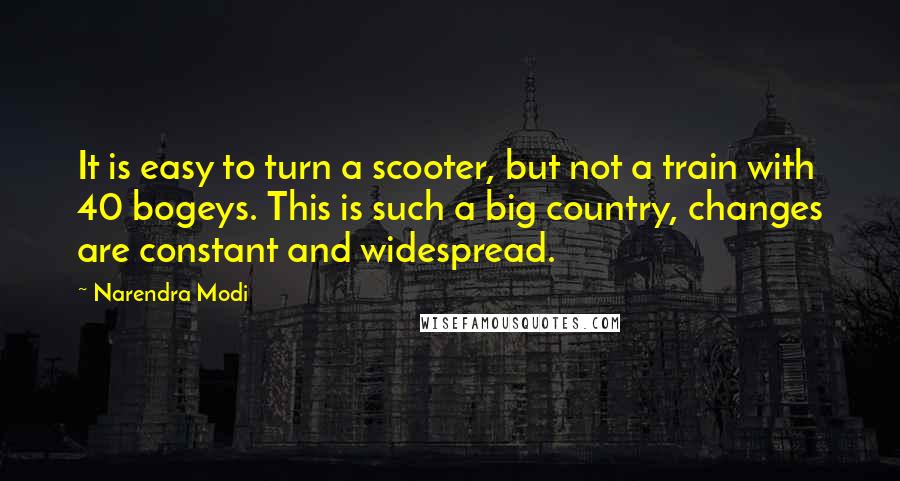 Narendra Modi Quotes: It is easy to turn a scooter, but not a train with 40 bogeys. This is such a big country, changes are constant and widespread.