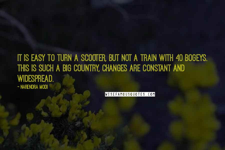 Narendra Modi Quotes: It is easy to turn a scooter, but not a train with 40 bogeys. This is such a big country, changes are constant and widespread.