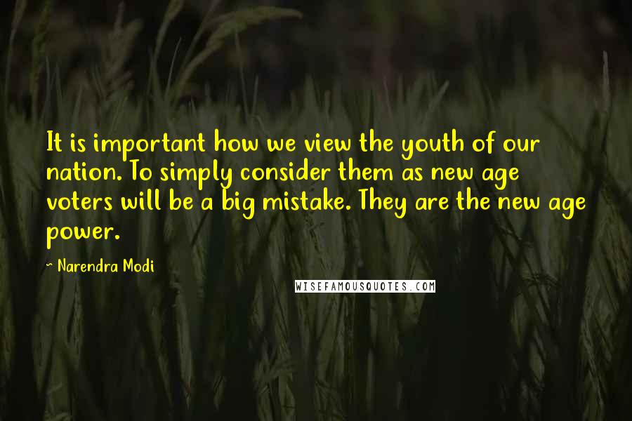 Narendra Modi Quotes: It is important how we view the youth of our nation. To simply consider them as new age voters will be a big mistake. They are the new age power.