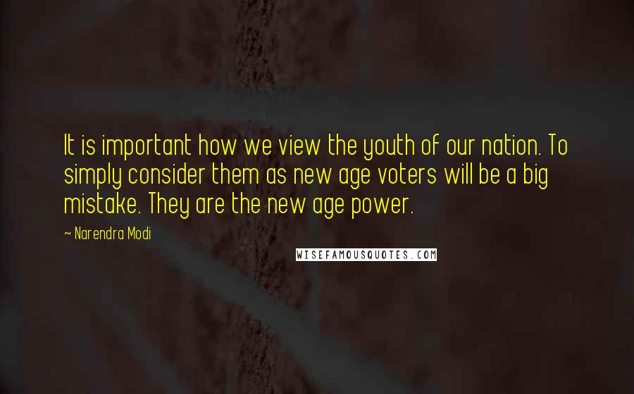 Narendra Modi Quotes: It is important how we view the youth of our nation. To simply consider them as new age voters will be a big mistake. They are the new age power.