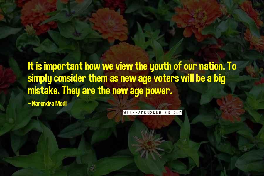 Narendra Modi Quotes: It is important how we view the youth of our nation. To simply consider them as new age voters will be a big mistake. They are the new age power.