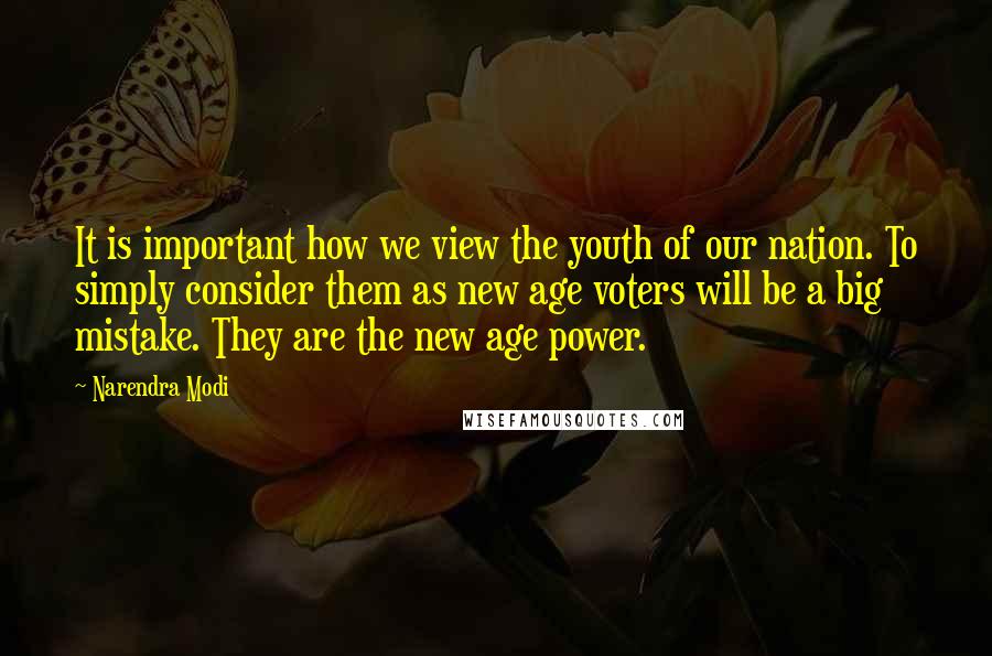 Narendra Modi Quotes: It is important how we view the youth of our nation. To simply consider them as new age voters will be a big mistake. They are the new age power.