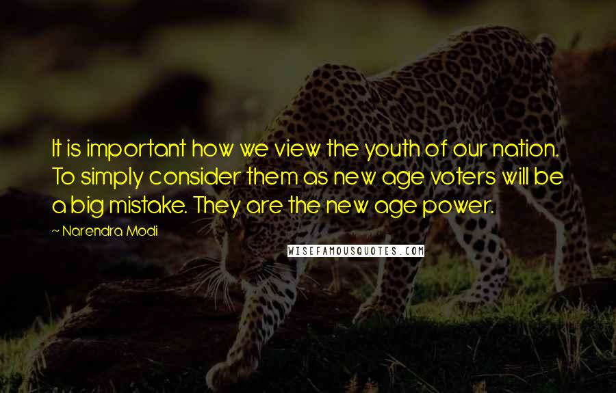 Narendra Modi Quotes: It is important how we view the youth of our nation. To simply consider them as new age voters will be a big mistake. They are the new age power.