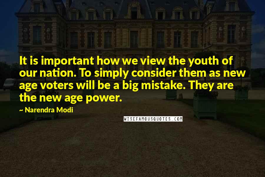 Narendra Modi Quotes: It is important how we view the youth of our nation. To simply consider them as new age voters will be a big mistake. They are the new age power.