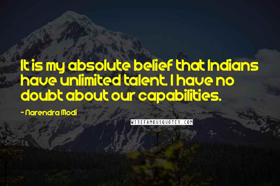 Narendra Modi Quotes: It is my absolute belief that Indians have unlimited talent. I have no doubt about our capabilities.