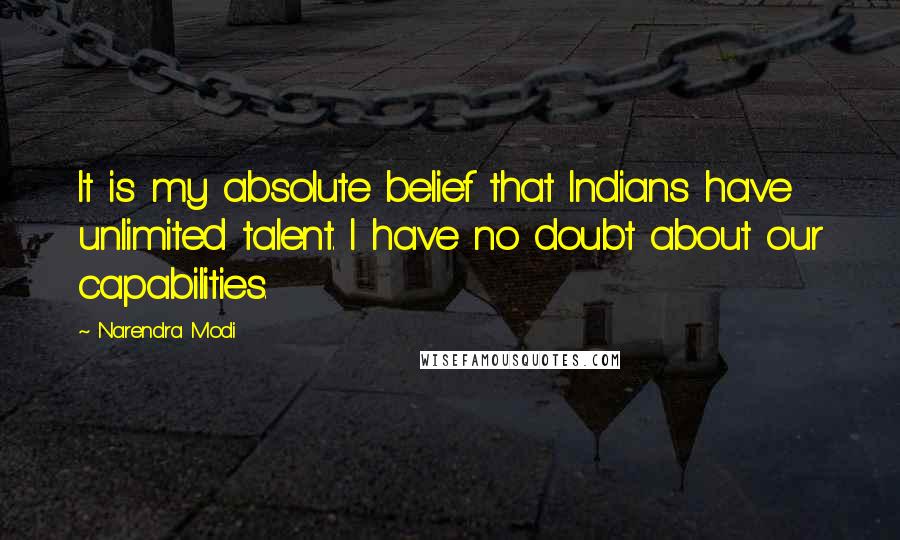 Narendra Modi Quotes: It is my absolute belief that Indians have unlimited talent. I have no doubt about our capabilities.