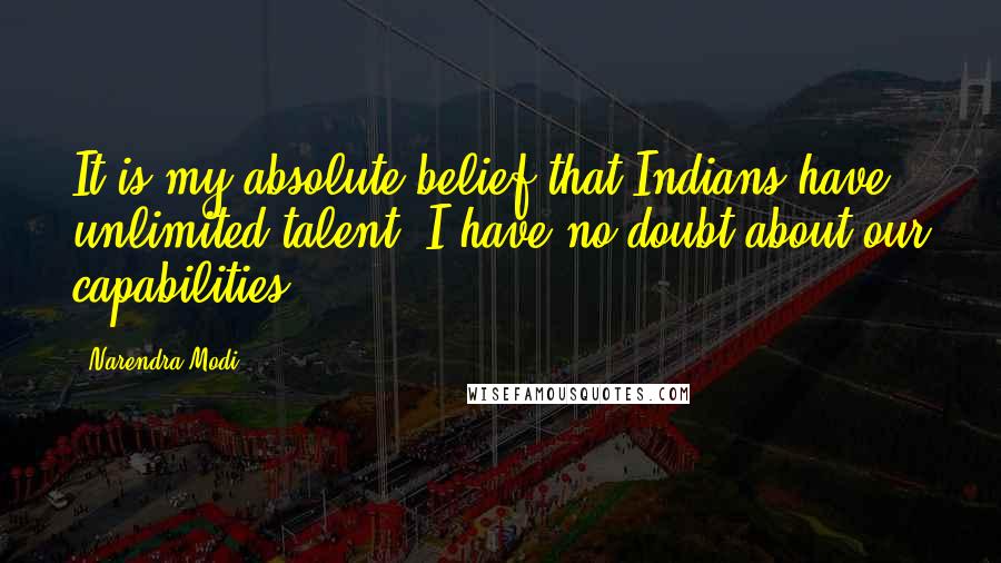 Narendra Modi Quotes: It is my absolute belief that Indians have unlimited talent. I have no doubt about our capabilities.