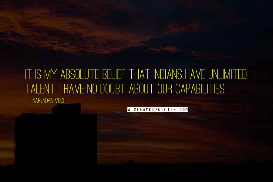 Narendra Modi Quotes: It is my absolute belief that Indians have unlimited talent. I have no doubt about our capabilities.