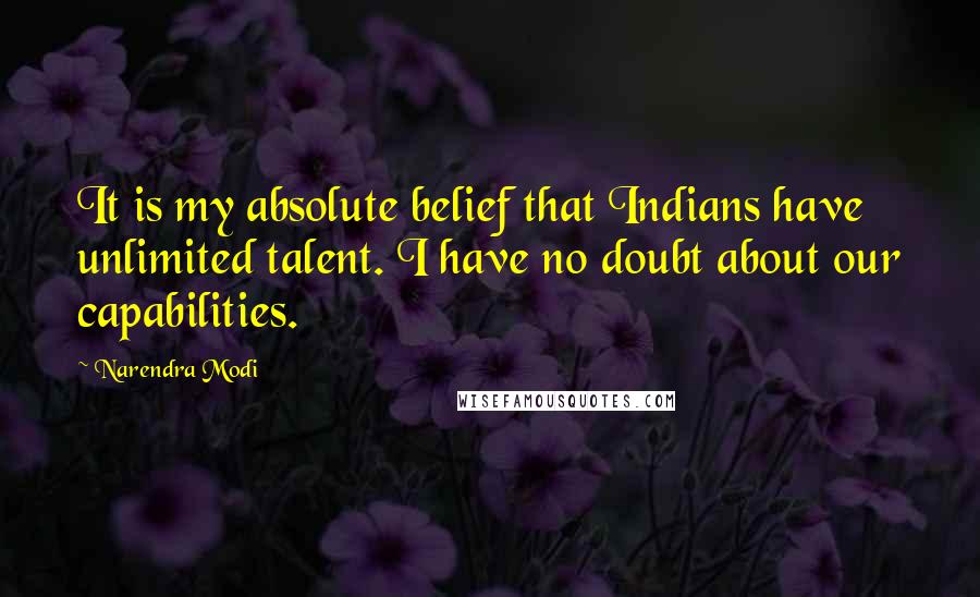 Narendra Modi Quotes: It is my absolute belief that Indians have unlimited talent. I have no doubt about our capabilities.