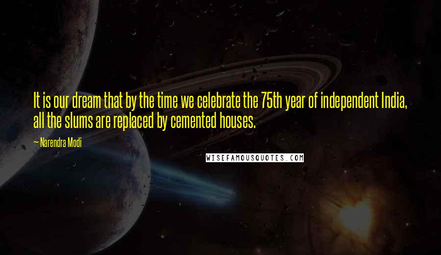 Narendra Modi Quotes: It is our dream that by the time we celebrate the 75th year of independent India, all the slums are replaced by cemented houses.